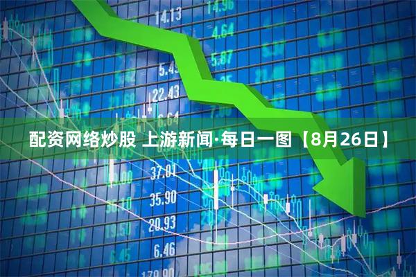 配资网络炒股 上游新闻·每日一图【8月26日】