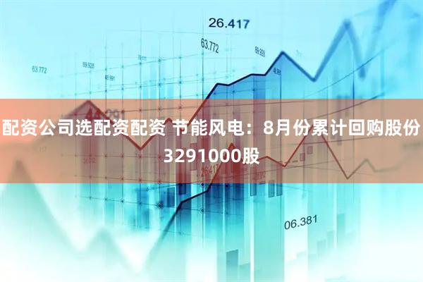 配资公司选配资配资 节能风电：8月份累计回购股份3291000股
