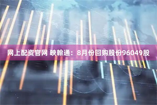 网上配资官网 映翰通：8月份回购股份96049股
