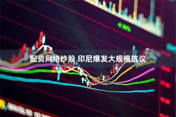 配资网络炒股 印尼爆发大规模抗议