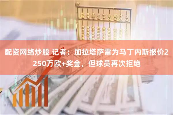 配资网络炒股 记者：加拉塔萨雷为马丁内斯报价2250万欧+奖金，但球员再次拒绝