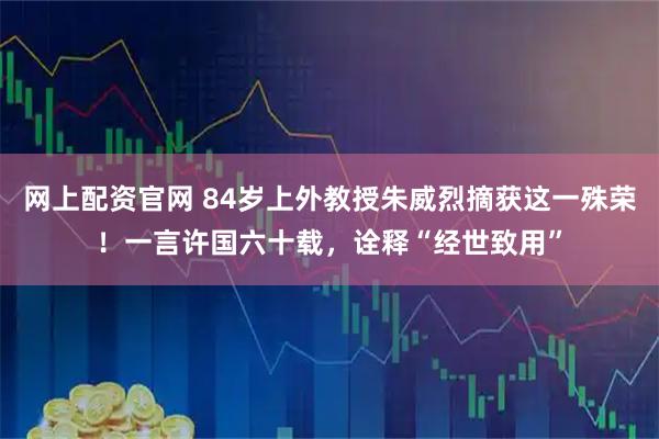 网上配资官网 84岁上外教授朱威烈摘获这一殊荣!一言许国六十载,诠释“经世致用”