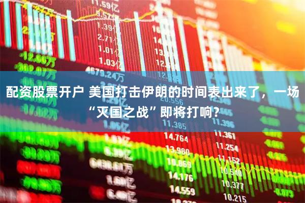 配资股票开户 美国打击伊朗的时间表出来了，一场“灭国之战”即将打响？