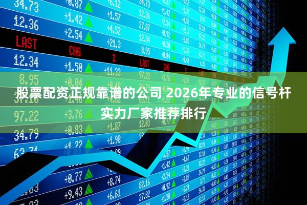 股票配资正规靠谱的公司 2026年专业的信号杆实力厂家推荐排行