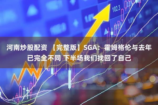 河南炒股配资 【完整版】SGA：霍姆格伦与去年已完全不同 下半场我们找回了自己