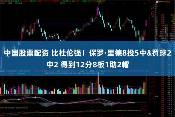 中国股票配资 比杜伦强！保罗·里德8投5中&罚球2中2 得到12分8板1助2帽