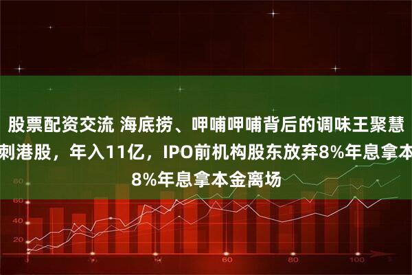 股票配资交流 海底捞、呷哺呷哺背后的调味王聚慧食品冲刺港股，年入11亿，IPO前机构股东放弃8%年息拿本金离场